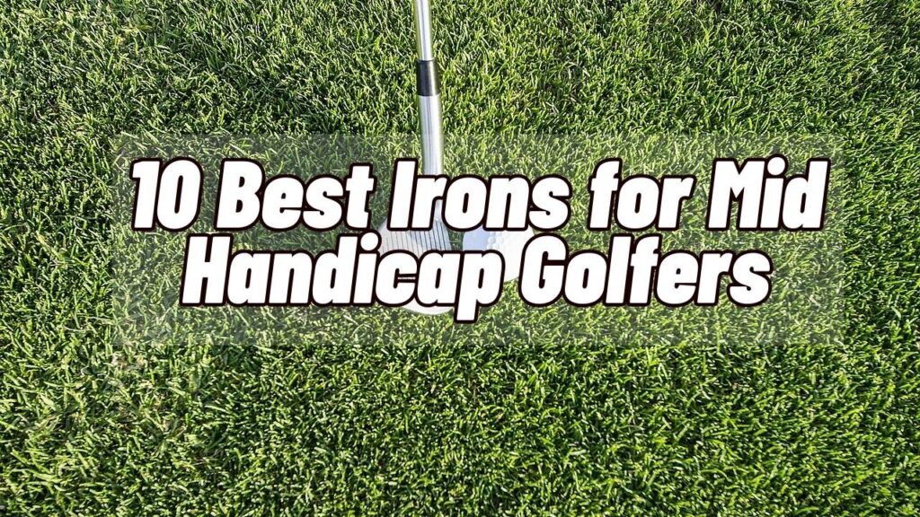 10 Best Irons for Mid Handicap Golfers 2023